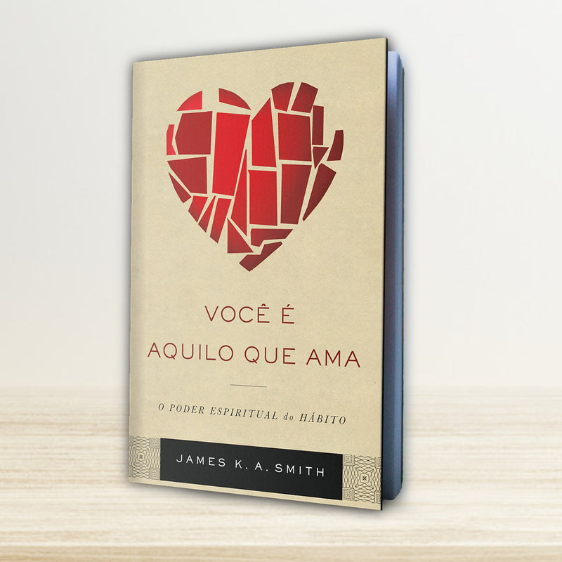 VOCÊ É AQUILO QUE AMA - O PODER ESPIRITUAL DO HÁBITO - JAMES K. A. SMITH