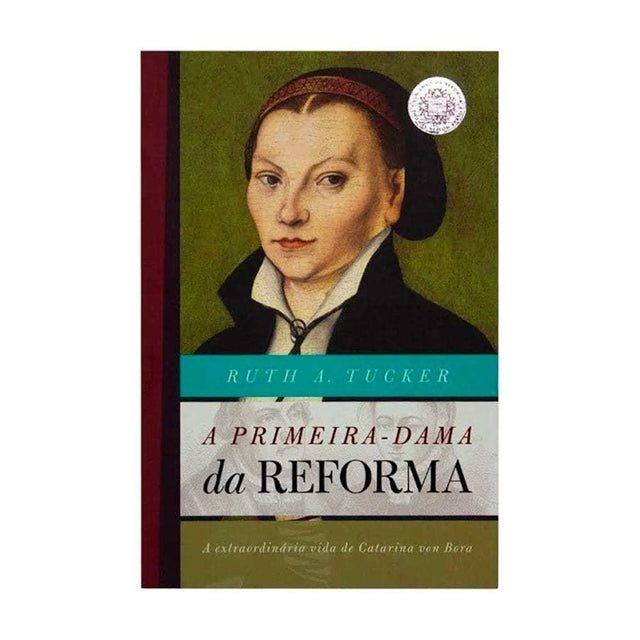 A Primeira-Dama da Reforma - Ruth A. Tucker